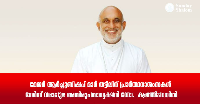 മേജര്‍ ആര്‍ച്ചുബിഷപ് മാര്‍ തട്ടിലിന് പ്രാര്‍ത്ഥനാശംസകള്‍ നേര്‍ന്ന് വരാപ്പുഴ അതിരൂപതാധ്യക്ഷന്‍ ഡോ.  കളത്തിപ്പറമ്പില്‍