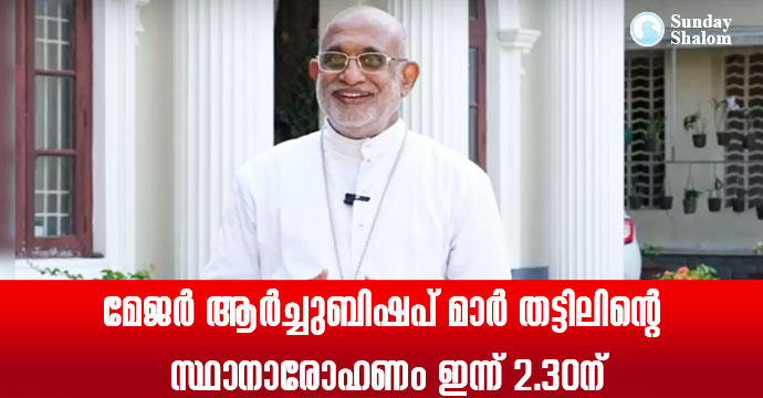 മേജര്‍ ആര്‍ച്ചുബിഷപ് മാര്‍ തട്ടിലിന്റെ സ്ഥാനാരോഹണം ഇന്ന് 2.30ന്