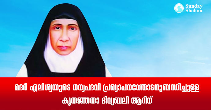 മദര്‍ എലിശ്വയുടെ ധന്യപദവി പ്രഖ്യാപനത്തോടനുബന്ധിച്ചുള്ള കൃതജ്ഞതാ ദിവ്യബലി ആറിന്