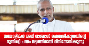 മലയാളികള്‍ അരി വാങ്ങാന്‍ ചെലവഴിക്കുന്നതിന്റെ മൂന്നിരട്ടി പണം മദ്യത്തിനായി വിനിയോഗിക്കുന്നു