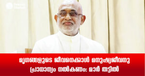 മൃഗങ്ങളുടെ ജീവനെക്കാള്‍ മനുഷ്യജീവനു പ്രാധാന്യം നല്‍കണം: മാര്‍ തട്ടില്‍