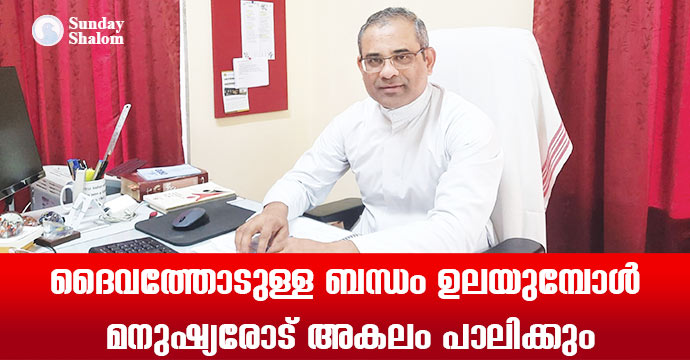 ദൈവത്തോടുള്ള ബന്ധം ഉലയുമ്പോള്‍  മനുഷ്യരോട്  അകലം പാലിക്കും