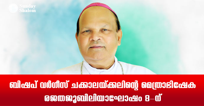 ബിഷപ് വര്‍ഗീസ് ചക്കാലയ്ക്കലിന്റെ മെത്രാഭിഷേക രജതജൂബിലിയാഘോഷം 8-ന്