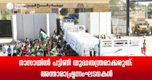 ഗാസായില് പട്ടിണി യുദ്ധതന്ത്രമാക്കരുത്: അന്താരാഷ്ട്രസംഘടനകള്