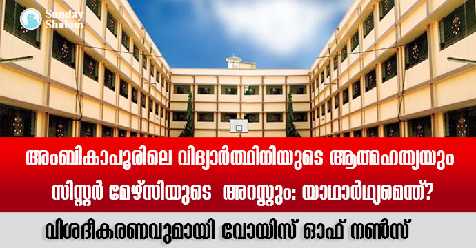 അംബികാപൂരിലെ വിദ്യാര്‍ത്ഥിനിയുടെ ആത്മഹത്യയും സിസ്റ്റര്‍ മേഴ്‌സിയുടെ  അറസ്റ്റും: യാഥാര്‍ഥ്യമെന്ത്? വിശദീകരണവുമായി വോയിസ് ഓഫ് നണ്‍സ്