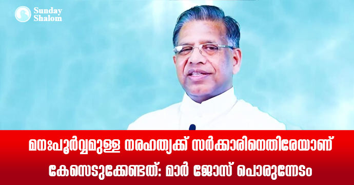 മനഃപൂര്‍വ്വമുള്ള നരഹത്യക്ക് സര്‍ക്കാരിനെതിരേയാണ് കേസെടുക്കേണ്ടത്: മാര്‍ ജോസ് പൊരുന്നേടം